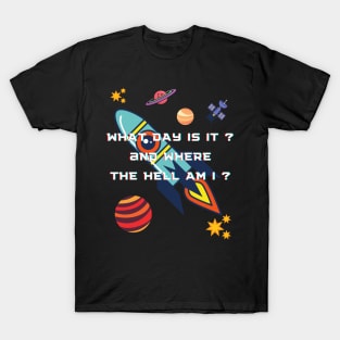 What day is it and where the hell am i  t shirt T-Shirt